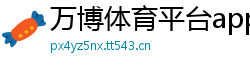 万博体育平台app下载_彩神的彩神最高邀请码是多少_快3高手经验总结,助你掌握玩法技巧_排列3购彩登录网址邀请码_5分3D购彩代理中心邀请码